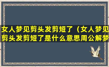 女人梦见剪头发剪短了（女人梦见剪头发剪短了是什么意思周公解梦）