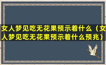 女人梦见吃无花果预示着什么（女人梦见吃无花果预示着什么预兆）