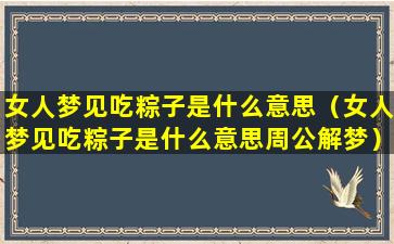 女人梦见吃粽子是什么意思（女人梦见吃粽子是什么意思周公解梦）