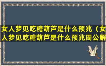 女人梦见吃糖葫芦是什么预兆（女人梦见吃糖葫芦是什么预兆周公解梦）