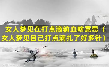 女人梦见在打点滴输血啥意思（女人梦见自己打点滴扎了好多针）