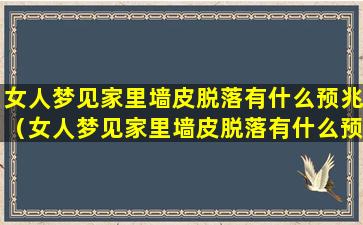 女人梦见家里墙皮脱落有什么预兆（女人梦见家里墙皮脱落有什么预兆解梦）