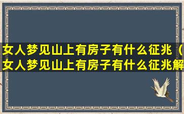 女人梦见山上有房子有什么征兆（女人梦见山上有房子有什么征兆解梦）