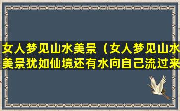 女人梦见山水美景（女人梦见山水美景犹如仙境还有水向自己流过来）