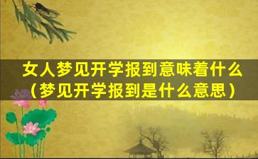 女人梦见开学报到意味着什么（梦见开学报到是什么意思）