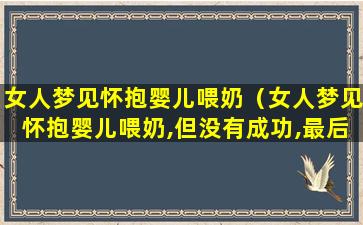 女人梦见怀抱婴儿喂奶（女人梦见怀抱婴儿喂奶,但没有成功,最后让女婴喝奶奶）