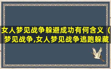 女人梦见战争躲避成功有何含义（梦见战争,女人梦见战争逃跑躲藏）