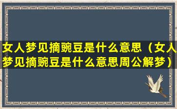 女人梦见摘豌豆是什么意思（女人梦见摘豌豆是什么意思周公解梦）