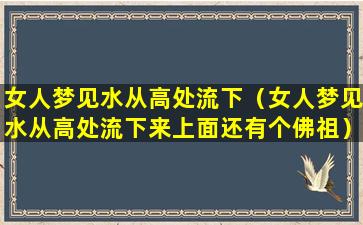 女人梦见水从高处流下（女人梦见水从高处流下来上面还有个佛祖）