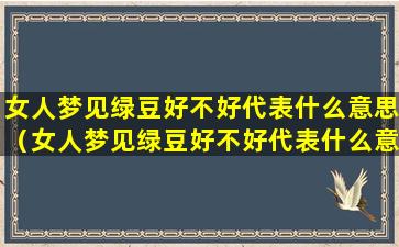 女人梦见绿豆好不好代表什么意思（女人梦见绿豆好不好代表什么意思周公解梦）