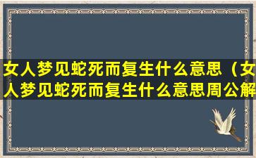 女人梦见蛇死而复生什么意思（女人梦见蛇死而复生什么意思周公解梦）