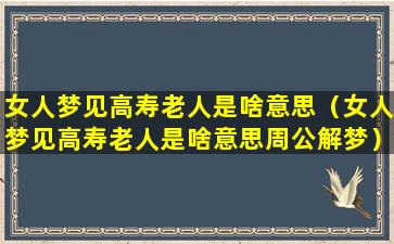 女人梦见高寿老人是啥意思（女人梦见高寿老人是啥意思周公解梦）