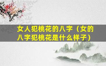 女人犯桃花的八字（女的八字犯桃花是什么样子）