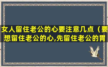 女人留住老公的心要注意几点（要想留住老公的心,先留住老公的胃!）