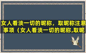 女人看淡一切的昵称，取昵称注意事项（女人看淡一切的昵称,取昵称注意事项）