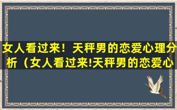 女人看过来！天秤男的恋爱心理分析（女人看过来!天秤男的恋爱心理分析）