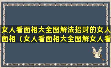 女人看面相大全图解法招财的女人面相（女人看面相大全图解女人看眼）