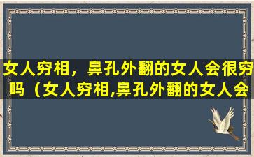 女人穷相，鼻孔外翻的女人会很穷吗（女人穷相,鼻孔外翻的女人会很穷吗）