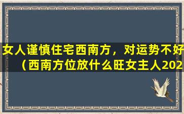 女人谨慎住宅西南方，对运势不好（西南方位放什么旺女主人2020年）