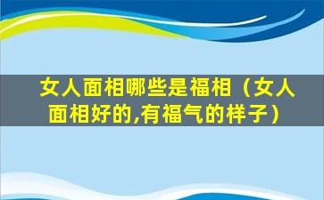 女人面相哪些是福相（女人面相好的,有福气的样子）