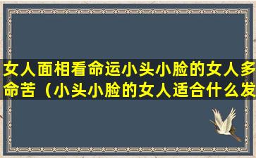 女人面相看命运小头小脸的女人多命苦（小头小脸的女人适合什么发型）