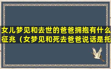 女儿梦见和去世的爸爸拥抱有什么征兆（女梦见和死去爸爸说话是托梦吗）