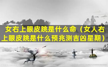 女右上眼皮跳是什么命（女人右上眼皮跳是什么预兆测吉凶星期）