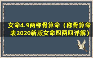 女命4.9两称骨算命（称骨算命表2020新版女命四两四详解）