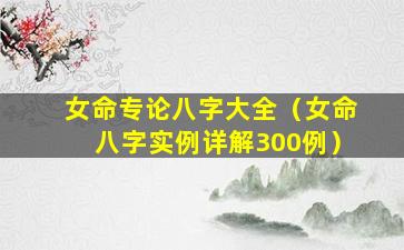 女命专论八字大全（女命八字实例详解300例）