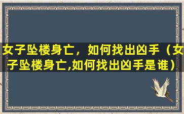 女子坠楼身亡，如何找出凶手（女子坠楼身亡,如何找出凶手是谁）