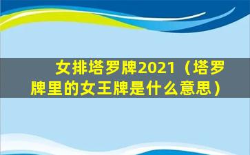 女排塔罗牌2021（塔罗牌里的女王牌是什么意思）