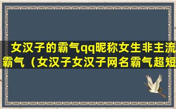 女汉子的霸气qq昵称女生非主流霸气（女汉子女汉子网名霸气超短）