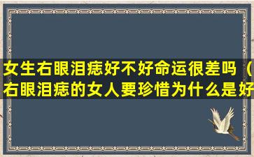 女生右眼泪痣好不好命运很差吗（右眼泪痣的女人要珍惜为什么是好命还是苦命）