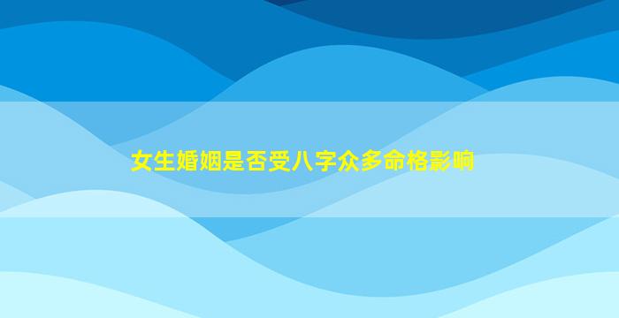 女生婚姻是否受八字众多命格影响