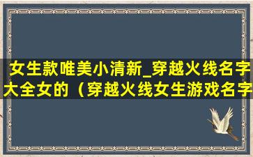 女生款唯美小清新_穿越火线名字大全女的（穿越火线女生游戏名字大全霸气）