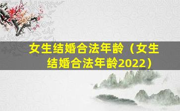 女生结婚合法年龄（女生结婚合法年龄2022）