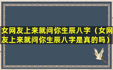 女网友上来就问你生辰八字（女网友上来就问你生辰八字是真的吗）