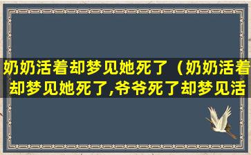 奶奶活着却梦见她死了（奶奶活着却梦见她死了,爷爷死了却梦见活着）