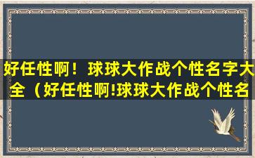 好任性啊！球球大作战个性名字大全（好任性啊!球球大作战个性名字大全）