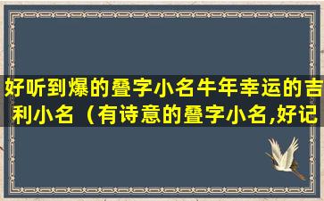 好听到爆的叠字小名牛年幸运的吉利小名（有诗意的叠字小名,好记又好听）