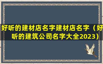 好听的建材店名字建材店名字（好听的建筑公司名字大全2023）