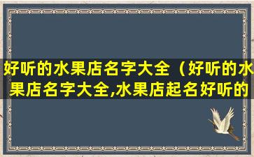 好听的水果店名字大全（好听的水果店名字大全,水果店起名好听的水果电商名字）