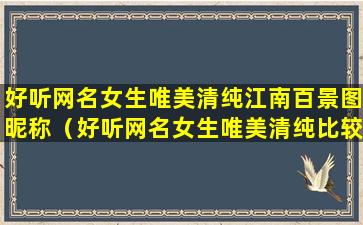 好听网名女生唯美清纯江南百景图昵称（好听网名女生唯美清纯比较成熟）