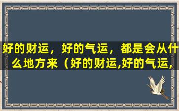 好的财运，好的气运，都是会从什么地方来（好的财运,好的气运,都是会从什么地方来的）