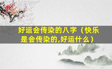 好运会传染的八字（快乐是会传染的,好运什么）