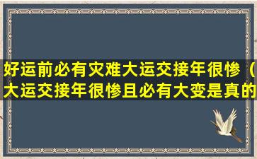 好运前必有灾难大运交接年很惨（大运交接年很惨且必有大变是真的吗）