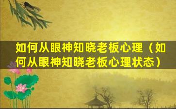 如何从眼神知晓老板心理（如何从眼神知晓老板心理状态）