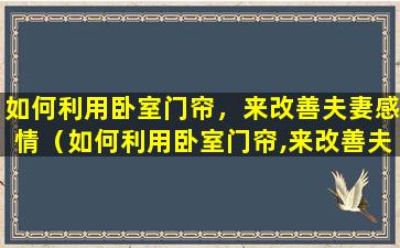 如何利用卧室门帘，来改善夫妻感情（如何利用卧室门帘,来改善夫妻感情关系）