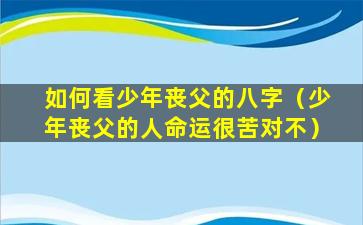 如何看少年丧父的八字（少年丧父的人命运很苦对不）