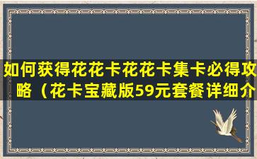 如何获得花花卡花花卡集卡必得攻略（花卡宝藏版59元套餐详细介绍）